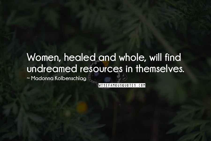 Madonna Kolbenschlag Quotes: Women, healed and whole, will find undreamed resources in themselves.