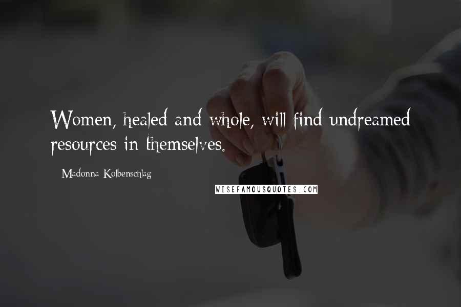 Madonna Kolbenschlag Quotes: Women, healed and whole, will find undreamed resources in themselves.