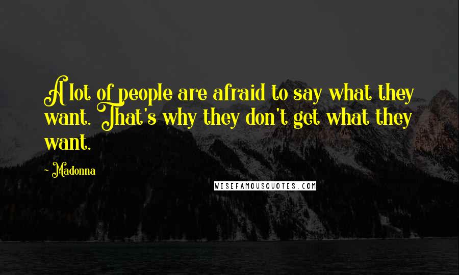 Madonna Quotes: A lot of people are afraid to say what they want. That's why they don't get what they want.