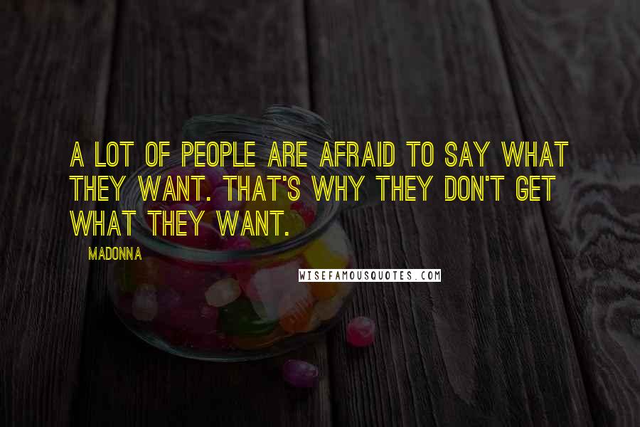 Madonna Quotes: A lot of people are afraid to say what they want. That's why they don't get what they want.
