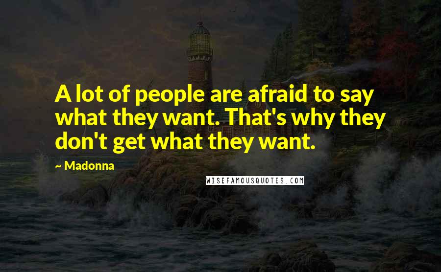 Madonna Quotes: A lot of people are afraid to say what they want. That's why they don't get what they want.