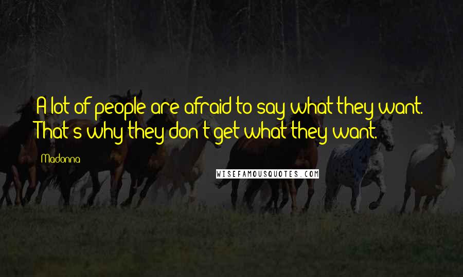 Madonna Quotes: A lot of people are afraid to say what they want. That's why they don't get what they want.