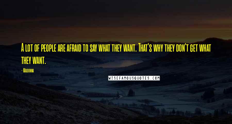Madonna Quotes: A lot of people are afraid to say what they want. That's why they don't get what they want.