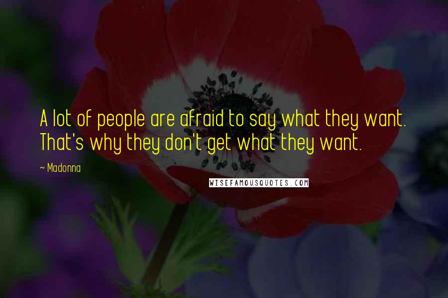 Madonna Quotes: A lot of people are afraid to say what they want. That's why they don't get what they want.