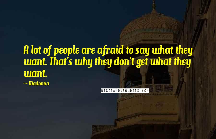 Madonna Quotes: A lot of people are afraid to say what they want. That's why they don't get what they want.
