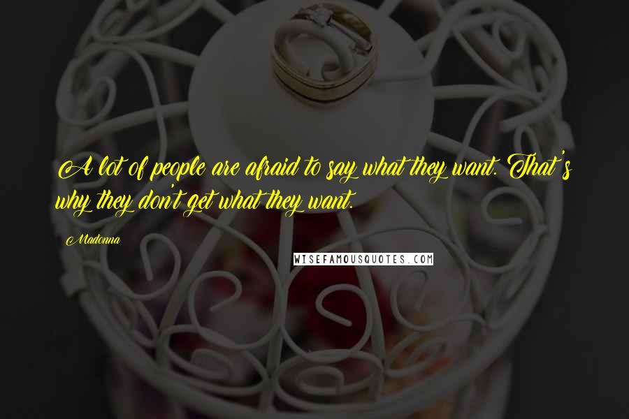 Madonna Quotes: A lot of people are afraid to say what they want. That's why they don't get what they want.