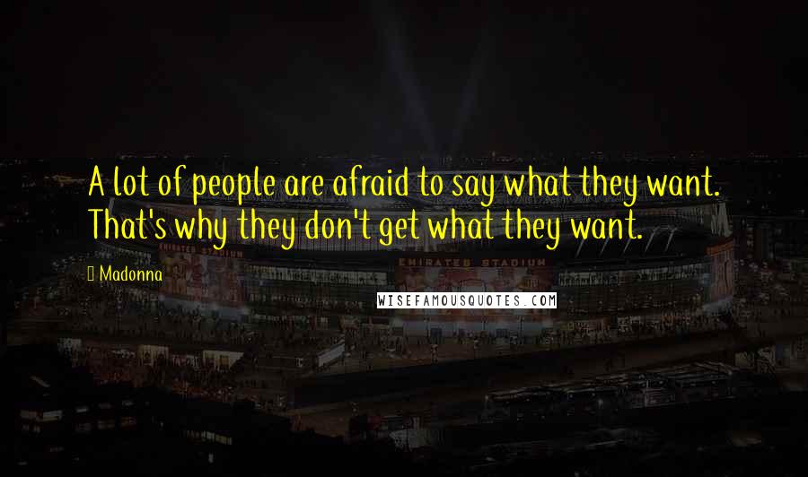 Madonna Quotes: A lot of people are afraid to say what they want. That's why they don't get what they want.