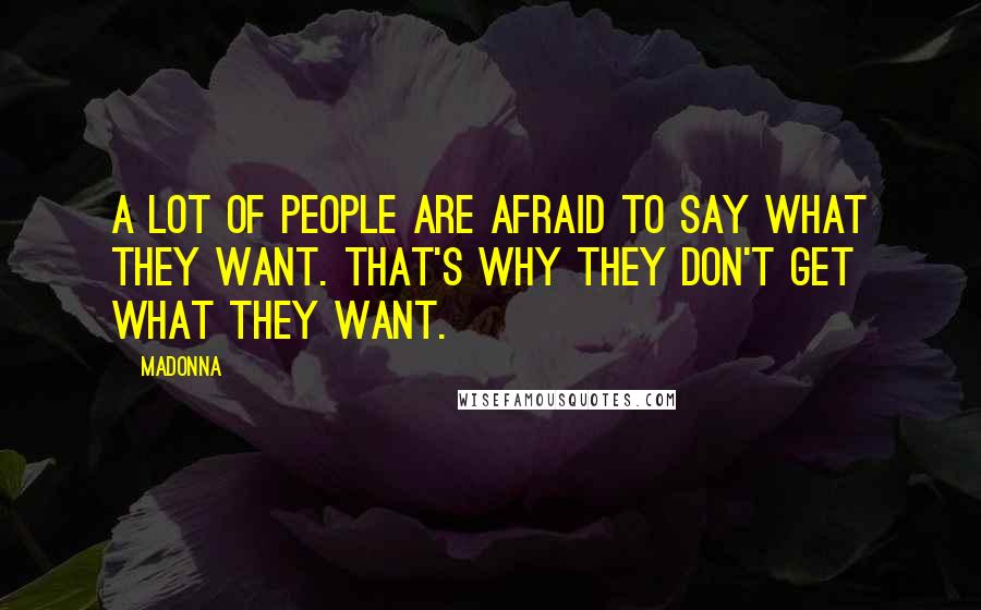 Madonna Quotes: A lot of people are afraid to say what they want. That's why they don't get what they want.