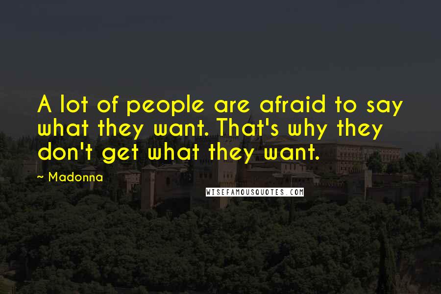 Madonna Quotes: A lot of people are afraid to say what they want. That's why they don't get what they want.
