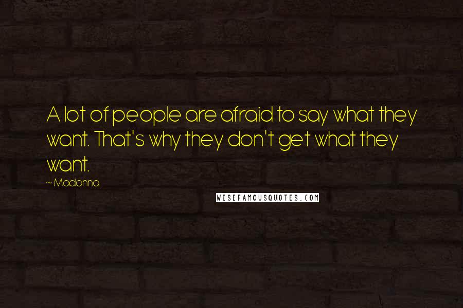 Madonna Quotes: A lot of people are afraid to say what they want. That's why they don't get what they want.