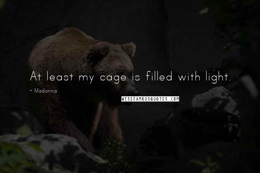 Madonna Quotes: At least my cage is filled with light.