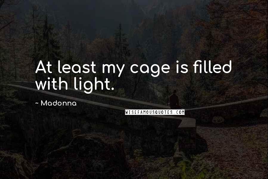 Madonna Quotes: At least my cage is filled with light.