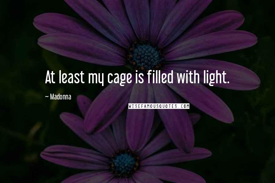 Madonna Quotes: At least my cage is filled with light.