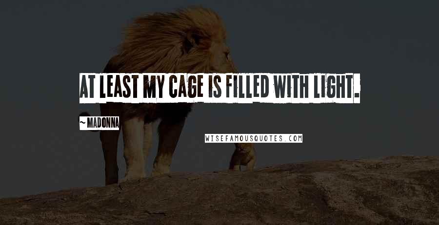 Madonna Quotes: At least my cage is filled with light.