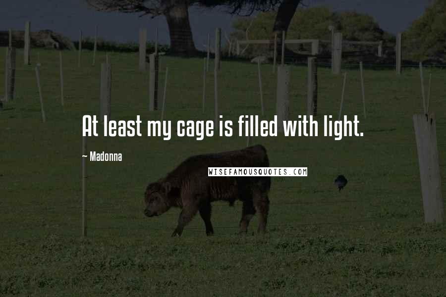 Madonna Quotes: At least my cage is filled with light.