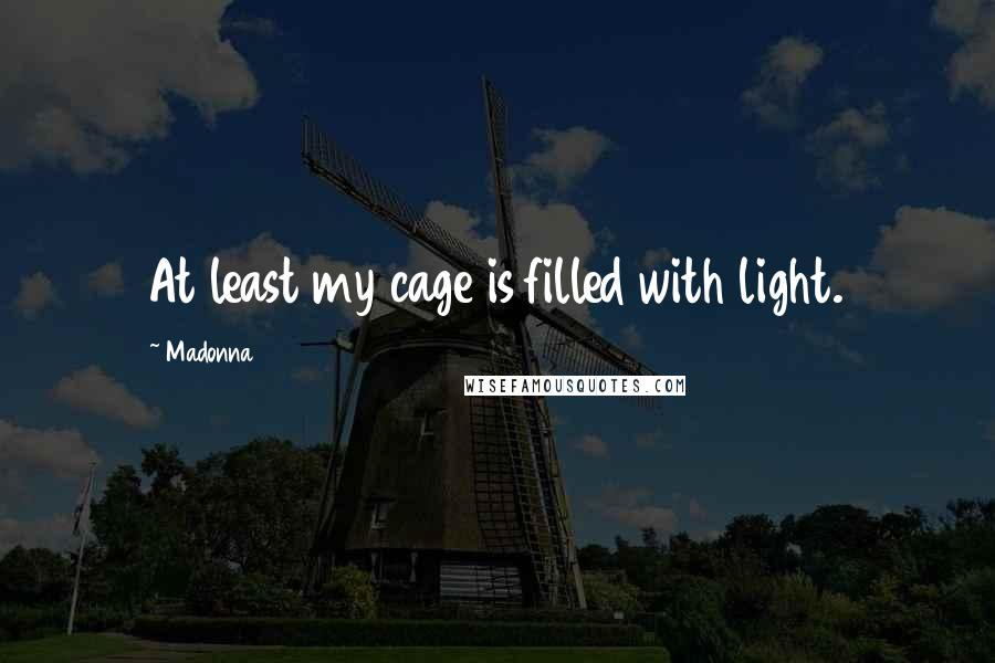 Madonna Quotes: At least my cage is filled with light.