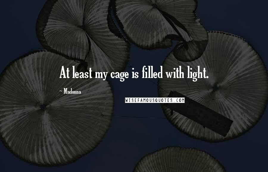 Madonna Quotes: At least my cage is filled with light.
