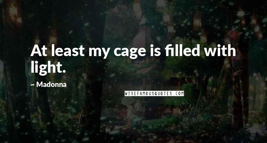 Madonna Quotes: At least my cage is filled with light.