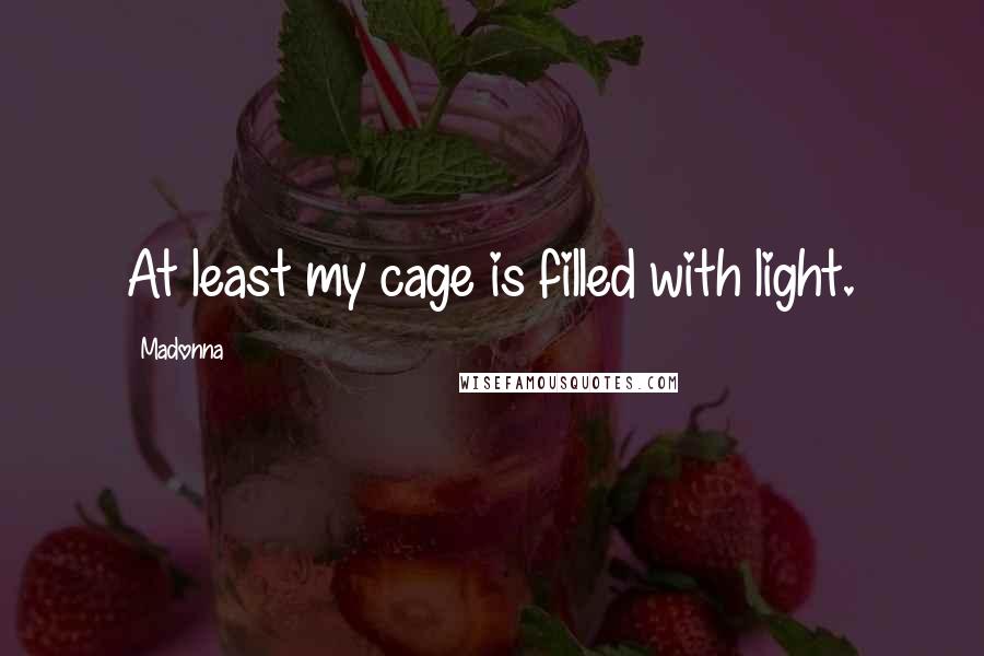 Madonna Quotes: At least my cage is filled with light.