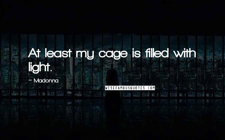 Madonna Quotes: At least my cage is filled with light.