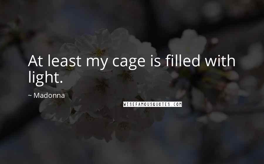 Madonna Quotes: At least my cage is filled with light.