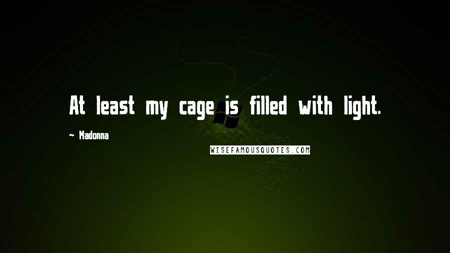 Madonna Quotes: At least my cage is filled with light.