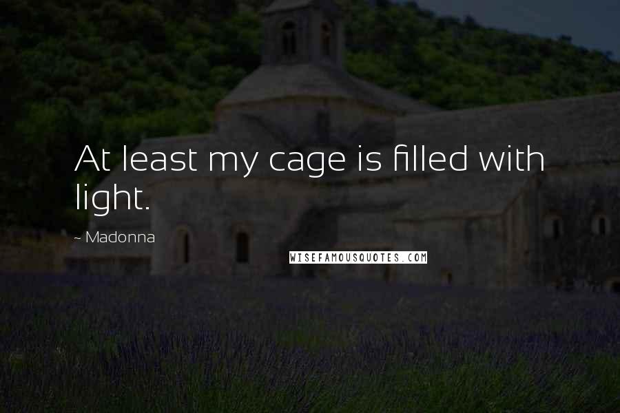 Madonna Quotes: At least my cage is filled with light.