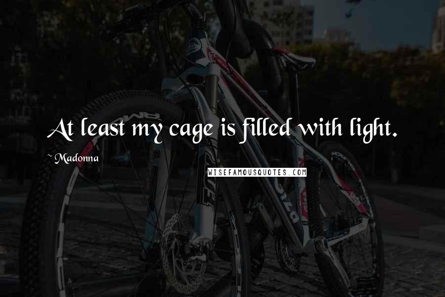 Madonna Quotes: At least my cage is filled with light.