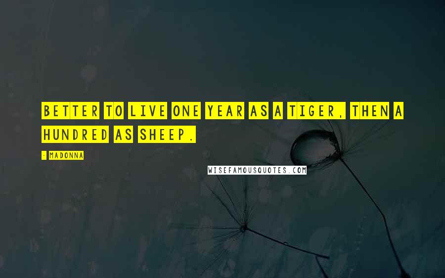 Madonna Quotes: Better to live one year as a tiger, then a hundred as sheep.