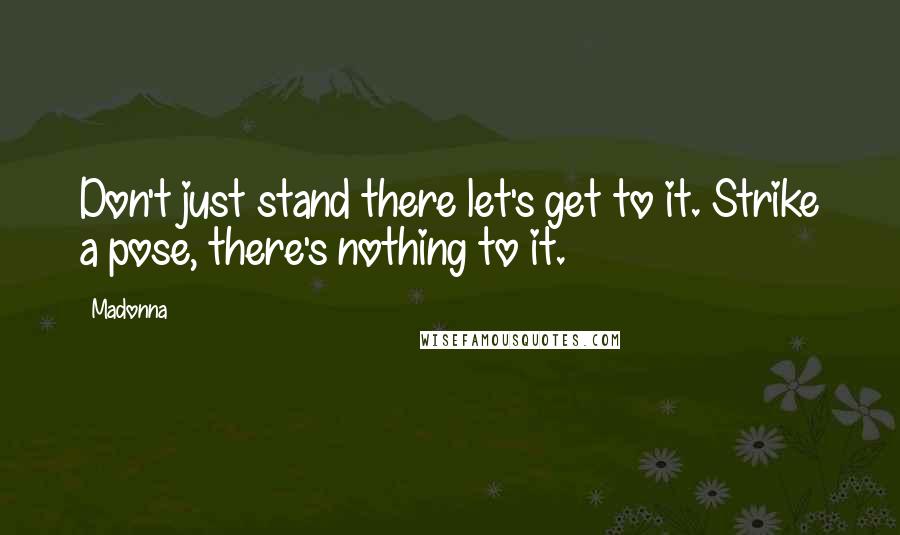 Madonna Quotes: Don't just stand there let's get to it. Strike a pose, there's nothing to it.