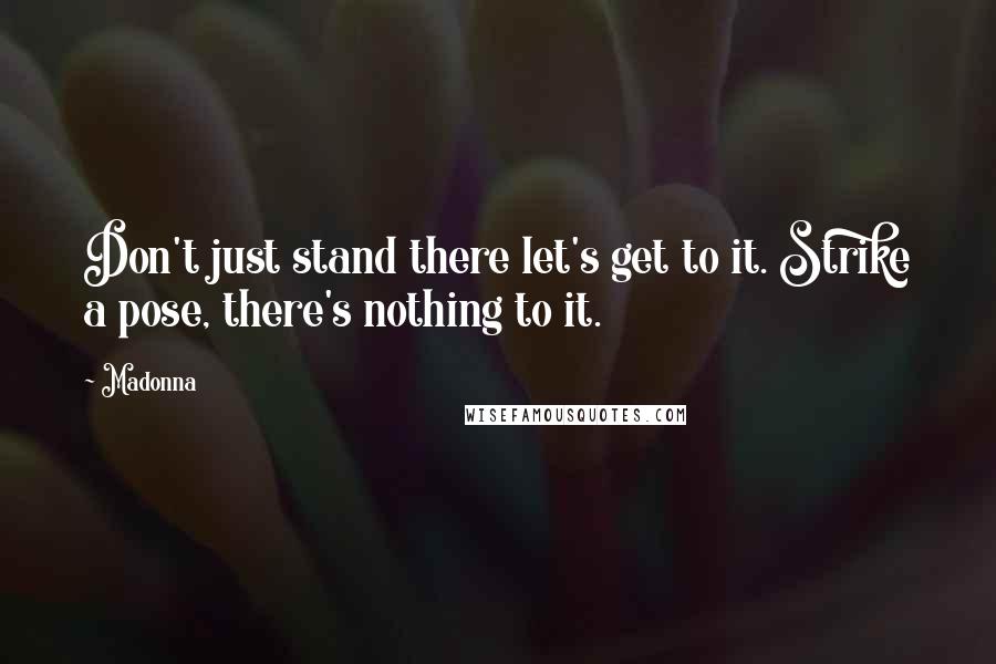 Madonna Quotes: Don't just stand there let's get to it. Strike a pose, there's nothing to it.