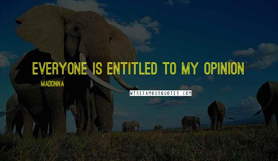 Madonna Quotes: Everyone is entitled to my opinion