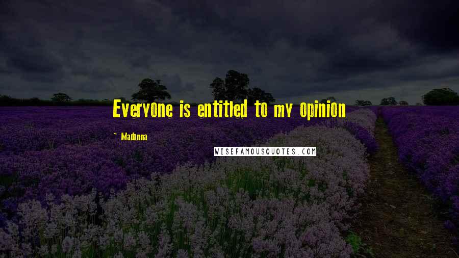 Madonna Quotes: Everyone is entitled to my opinion