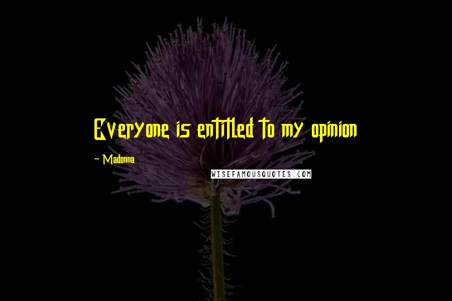 Madonna Quotes: Everyone is entitled to my opinion