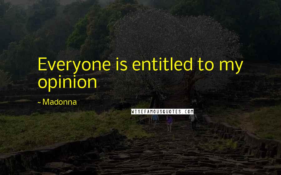 Madonna Quotes: Everyone is entitled to my opinion