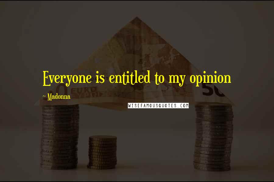 Madonna Quotes: Everyone is entitled to my opinion