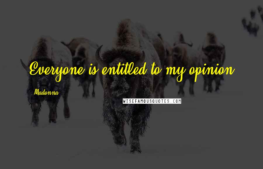 Madonna Quotes: Everyone is entitled to my opinion