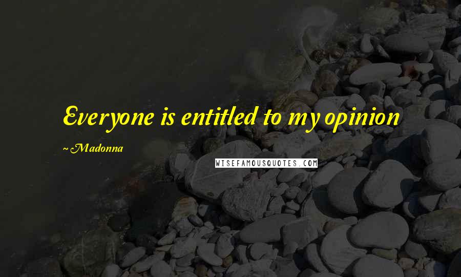 Madonna Quotes: Everyone is entitled to my opinion