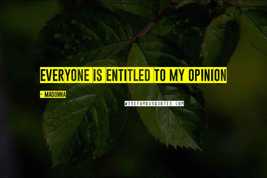 Madonna Quotes: Everyone is entitled to my opinion