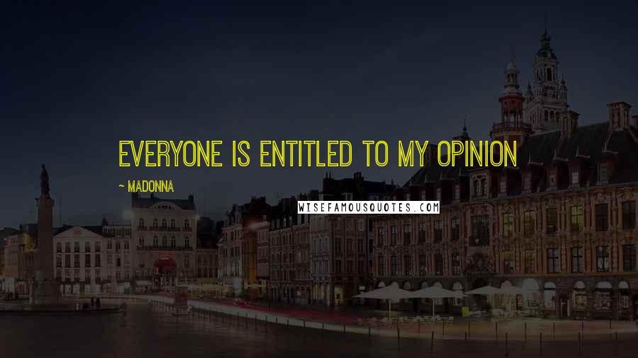 Madonna Quotes: Everyone is entitled to my opinion