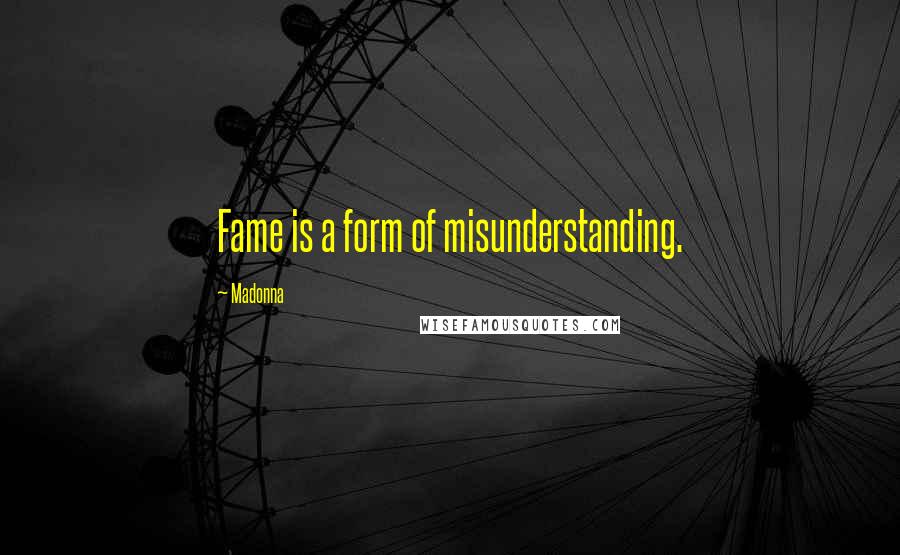 Madonna Quotes: Fame is a form of misunderstanding.