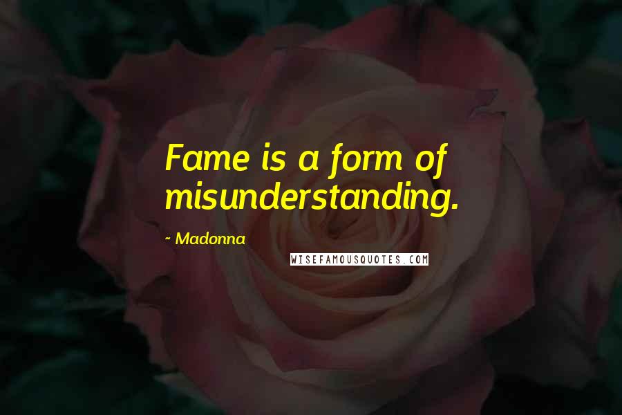 Madonna Quotes: Fame is a form of misunderstanding.