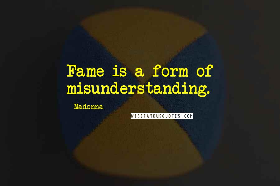 Madonna Quotes: Fame is a form of misunderstanding.