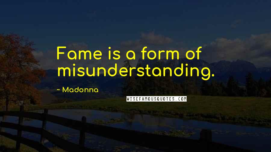 Madonna Quotes: Fame is a form of misunderstanding.