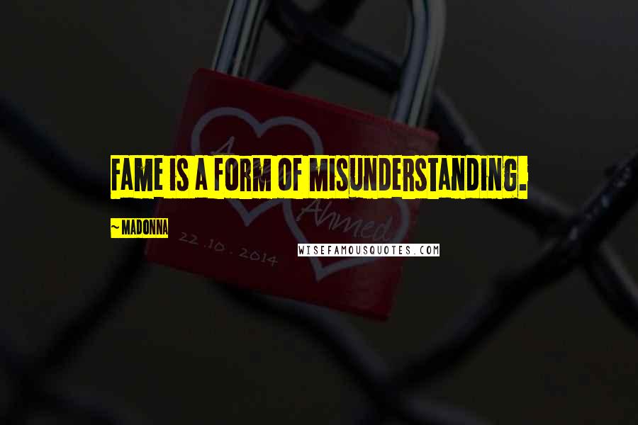 Madonna Quotes: Fame is a form of misunderstanding.