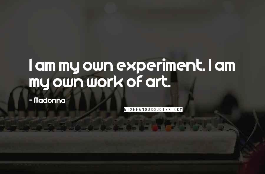 Madonna Quotes: I am my own experiment. I am my own work of art.