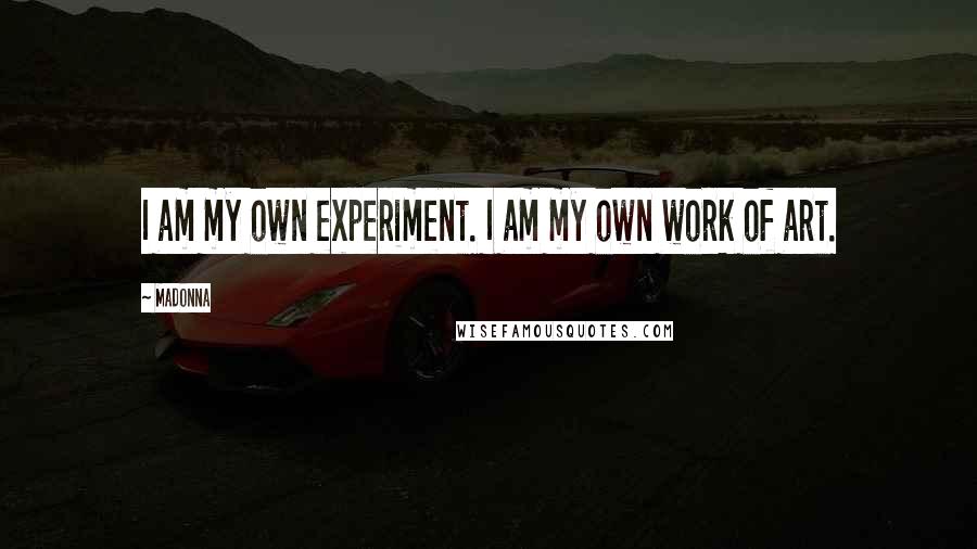 Madonna Quotes: I am my own experiment. I am my own work of art.