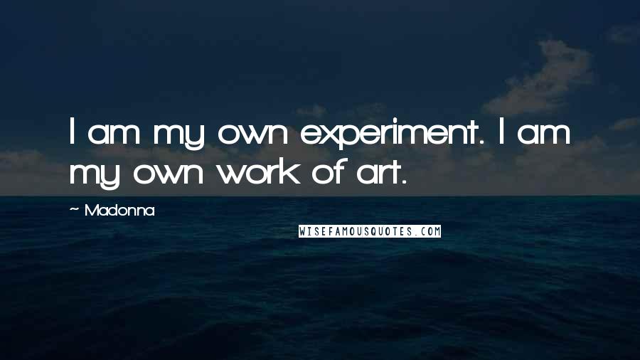 Madonna Quotes: I am my own experiment. I am my own work of art.