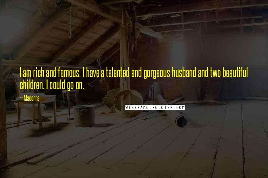 Madonna Quotes: I am rich and famous. I have a talented and gorgeous husband and two beautiful children. I could go on.