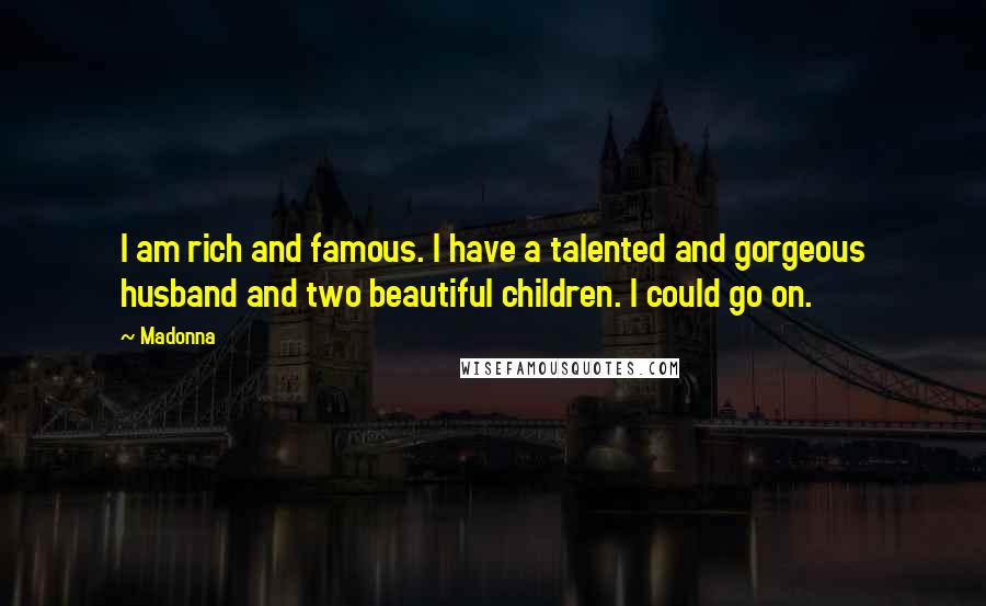 Madonna Quotes: I am rich and famous. I have a talented and gorgeous husband and two beautiful children. I could go on.